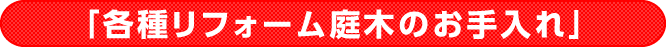 「各種リフォーム庭木のお手入れ」